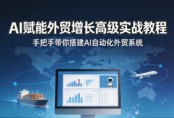 AI赋能外贸增长高级实战教程，手把手带你搭建AI自动化外贸系统 - 创享网-创享网