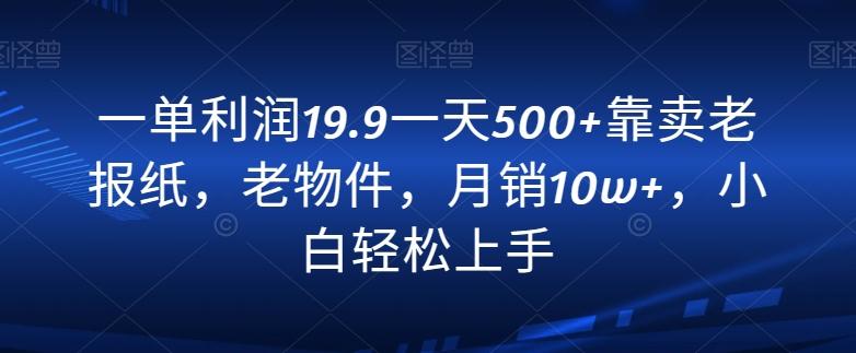 一单利润19.9一天500+靠卖老报纸，老物件，月销10w+，小白轻松上手 - 创享网-创享网