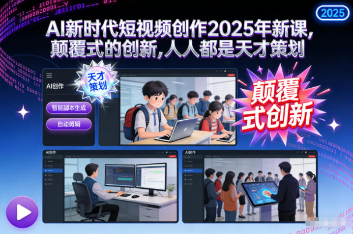 AI新时代短视频创作2025年新课,颠覆式的创新,人人都是天才策划-创享网