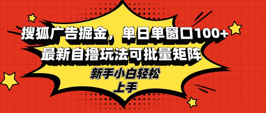 搜狐广告掘金，单日单窗口100+，最新自撸玩法可批量矩阵，适合新手小白 - 创享网-创享网