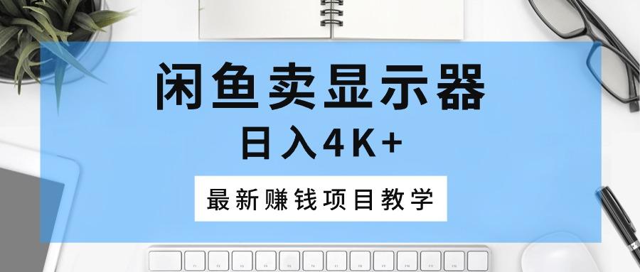 闲鱼卖显示器，日入4K+，最新赚钱项目教学 - 创享网-创享网