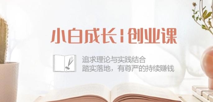 小白成长创业课：追求理论与实践结合，踏实落地，有尊严的持续赚钱-42节 - 创享网-创享网