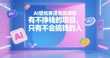 AI壁纸赛道系统课程，有不挣钱的项目，只有不会搞钱的人 - 创享网-创享网