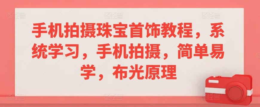 手机拍摄珠宝首饰教程，系统学习，手机拍摄，简单易学，布光原理 - 创享网-创享网