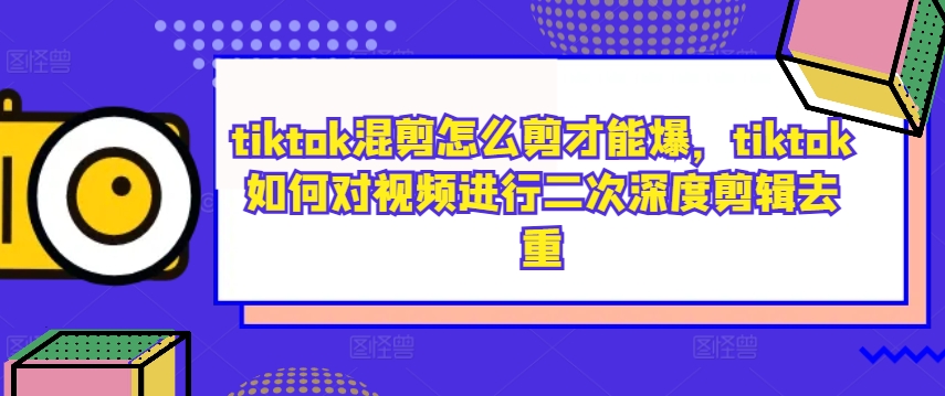 tiktok混剪怎么剪才能爆，tiktok如何对视频进行二次深度剪辑去重 - 创享网-创享网
