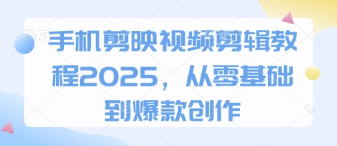 手机剪映视频剪辑教程2025，从零基础到爆款创作 - 创享网-创享网