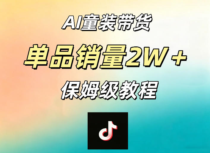 AI童装带货赛道，一部手机就可以操作，单品销量2w+【手把手教程】-创享网