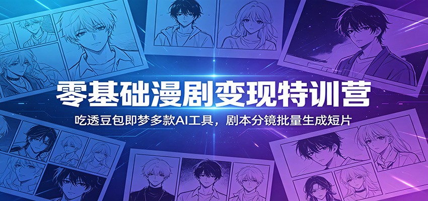 零基础漫剧变现特训营：玩转豆包即梦多款AI工具，剧本分镜批量生成短片-创享网