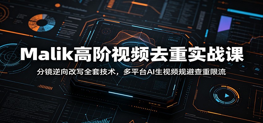 Malik高阶视频去重实战课：分镜逆向改写全套技术，多平台AI生视频规避查重限流 - 创享网-创享网