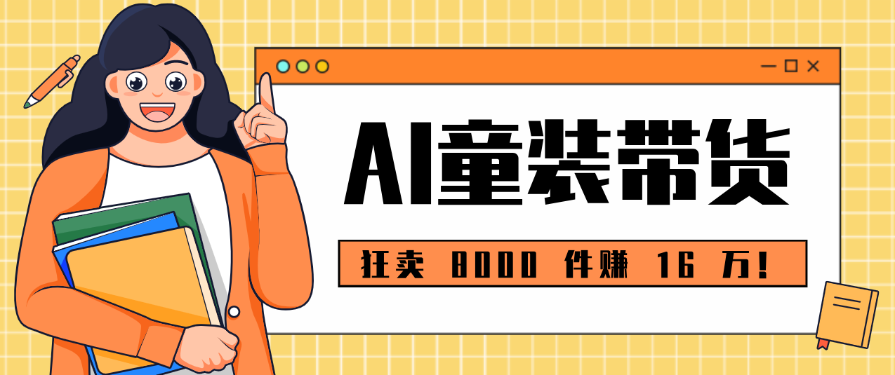 狂卖 8000 件赚 16 万！小白也能上手的 AI 童装带货教程，全程零门槛 - 创享网-创享网