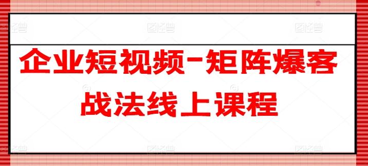 企业短视频-矩阵爆客战法线上课程 - 创享网-创享网