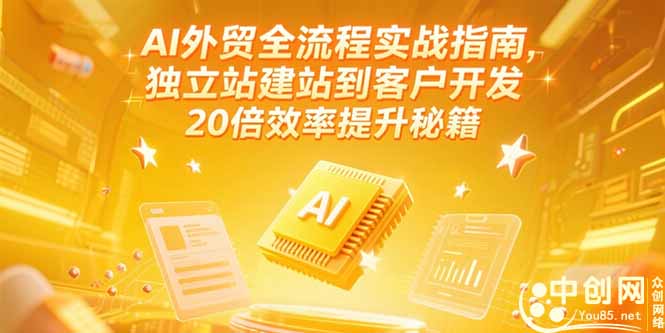 AI外贸全流程实战指南，独立站建站到客户开发，20倍效率提升秘籍(更新6月 - 创享网-创享网