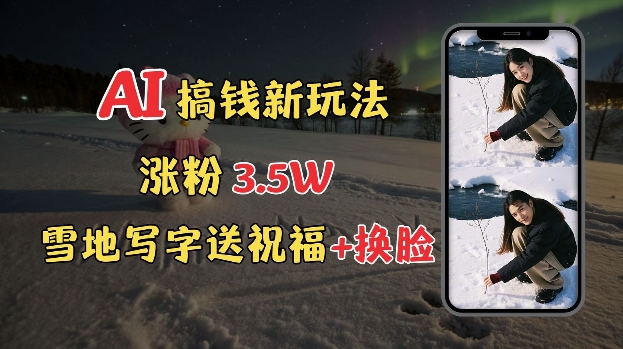 冬季搞钱新玩法，雪地写字表白送祝福、换脸，用免费AI手把手教你制作，轻松涨粉3.5w，接单到手软 - 创享网-创享网