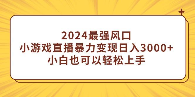 (9342期)2024最强风口，小游戏直播暴力变现日入3000+小白也可以轻松上手 - 创享网-创享网