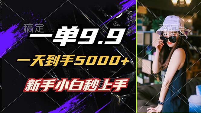 一单9.9，一天到手5000+，不挑人，小白当天上手，制作作品只需1分钟 - 创享网-创享网