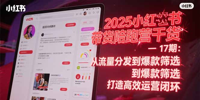 2025小红书带货陪跑营干货-17期：从流量分发到爆款筛选 打造高效运营闭环 - 创享网-创享网