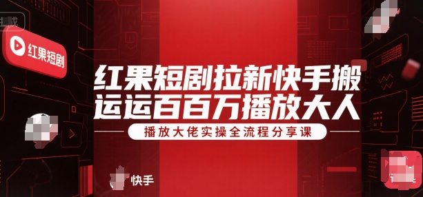红果短剧拉新快手搬运百万播放大佬实操全流程分享课 - 创享网-创享网