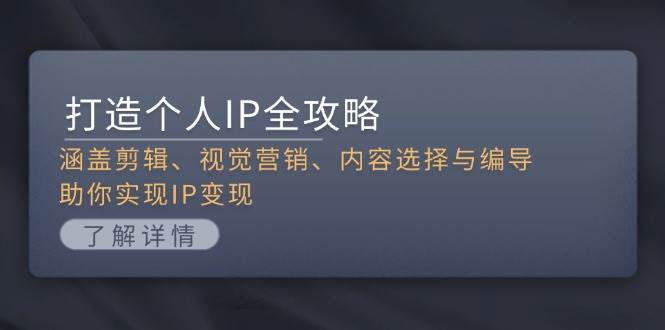打造个人IP全攻略：涵盖剪辑、视觉营销、内容选择与编导，助你实现IP变现 - 创享网-创享网