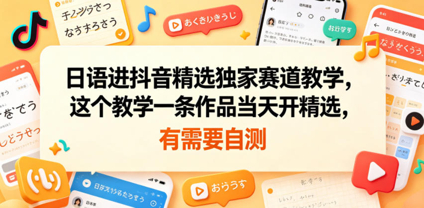 日语进抖音精选独家赛道教学，这个教学一条作品当天开精选，有需要自测-创享网