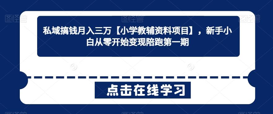 私域搞钱月入三万【小学教辅资料项目】，新手小白从零开始变现陪跑第一期 - 创享网-创享网