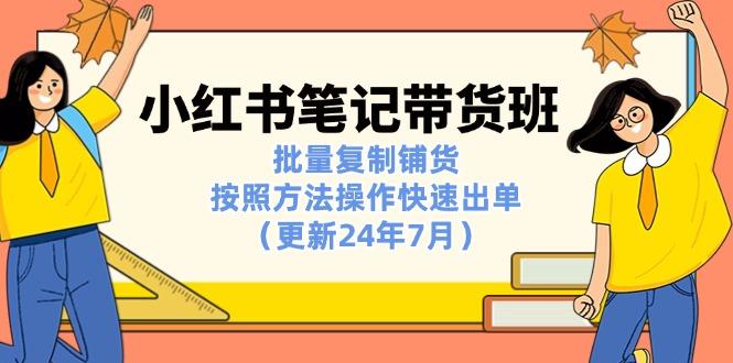 小红书笔记-带货班：批量复制铺货，按照方法操作快速出单(更新24年7月 - 创享网-创享网