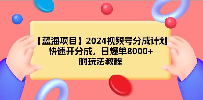 (9308期)【蓝海项目】2024视频号分成计划，快速开分成，日爆单8000+，附玩法教程 - 创享网-创享网