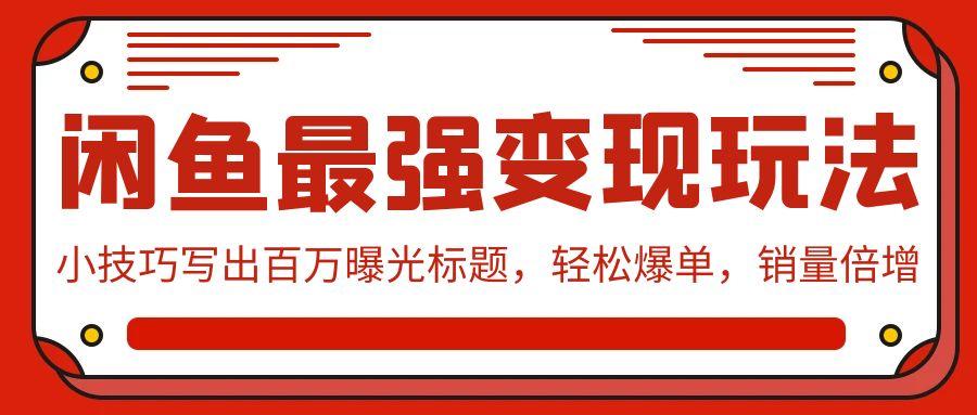 (9606期)闲鱼最强变现玩法：小技巧写出百万曝光标题，轻松爆单，销量倍增 - 创享网-创享网