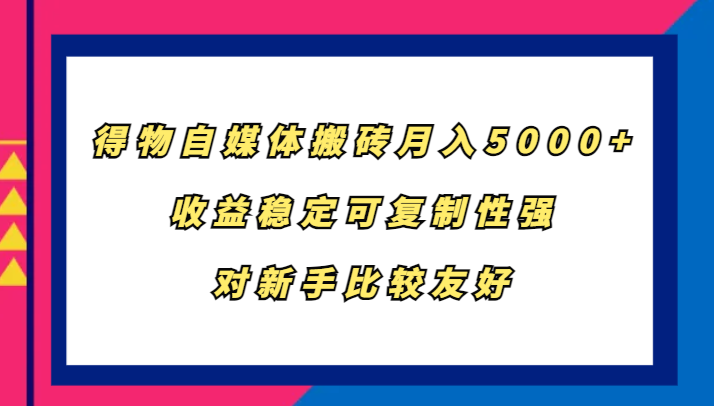 得物自媒体搬砖，月入5000+，收益稳定可复制性强，对新手比较友好 - 创享网-创享网