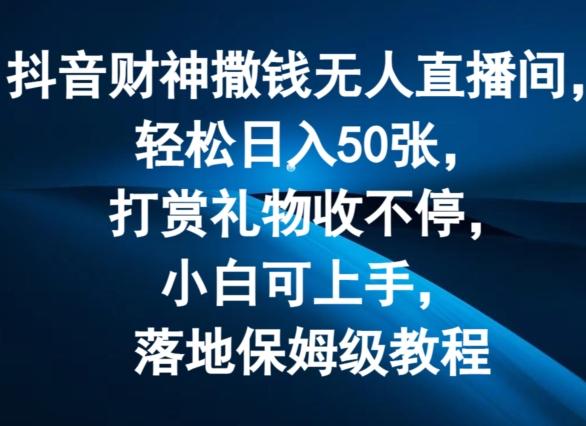 抖音财神撒钱无人直播间轻松日入50张，打赏礼物收不停，小白可上手，落地保姆级教程【揭秘】 - 创享网-创享网