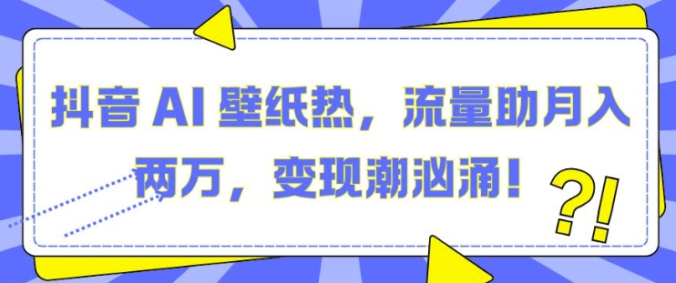 抖音 AI 壁纸热，流量助月入两W，变现潮汹涌【揭秘】 - 创享网-创享网