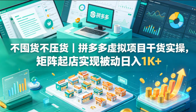 不囤货不压货｜拼多多虚拟项目干货实操，矩阵起店实现被动日入1K+【揭秘】-创享网