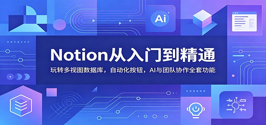 Notion从入门到精通：玩转多视图数据库，自动化按钮，AI与团队协作全套功能-创享网