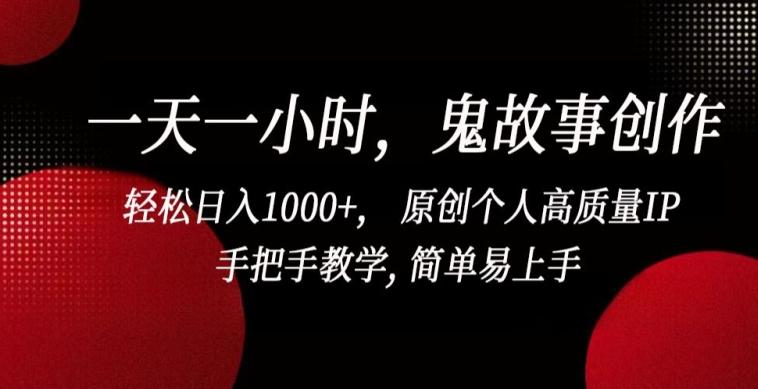 一天一小时，鬼故事创作， 轻松日入1000+， 原创个人高质量IP，手把手教学, 简单易上手【揭秘】 - 创享网-创享网