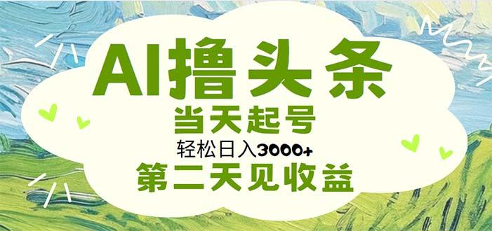 AI撸头条，轻松日入3000+无脑操作，当天起号，第二天见收益 - 创享网-创享网