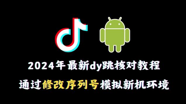 2024年最新抖音跳核对教程，通过修改序列号模拟新机环境【揭秘】 - 创享网-创享网