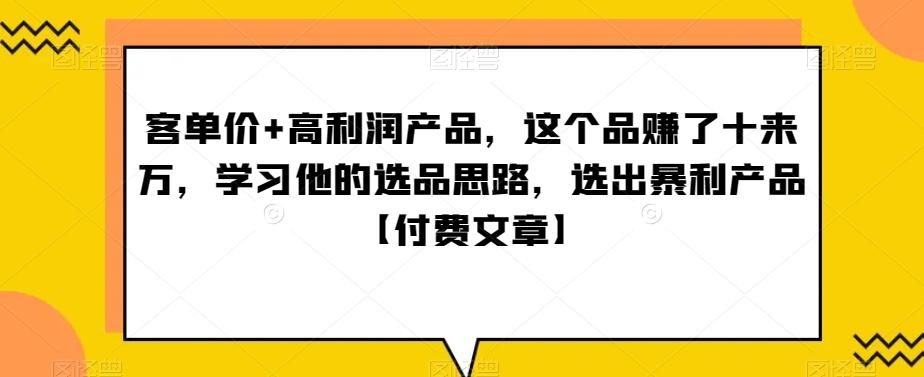 ‮单客‬价+高利润产品，这个品‮了赚‬十来万，‮习学‬他‮选的‬品思路，‮出选‬暴‮产利‬品【付费文章】 - 创享网-创享网