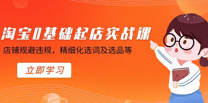 淘宝0基础起店实操课，店铺规避违规，精细化选词及选品等 - 创享网-创享网