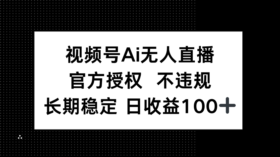 视频号AI无人直播，官方授权 不违规，单日平均收益100+ - 创享网-创享网
