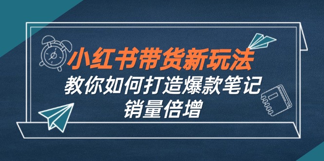 小红书带货新玩法【9月课程】教你如何打造爆款笔记，销量倍增(无水印 - 创享网-创享网