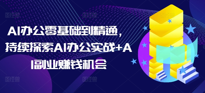 AI办公零基础到精通，持续探索AI办公实战+AI副业赚钱机会 - 创享网-创享网