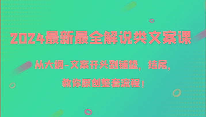 2024最新最全解说类文案课，从大纲-文案开头到铺垫，结尾，教你原创整套流程！ - 创享网-创享网