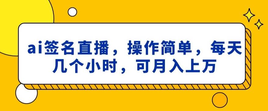 ai签名直播，操作简单，简单几个小时，可月入上万 - 创享网-创享网