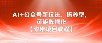 AI+公众号新玩法之培养型，可矩阵操作【附带项目教程】 - 创享网-创享网