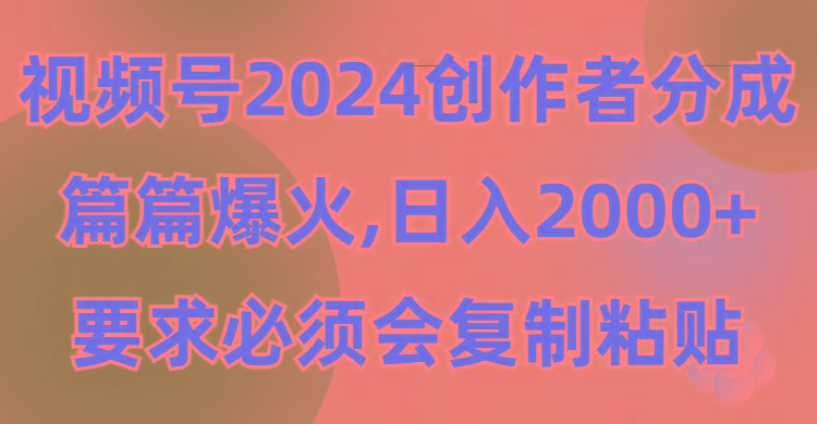 (9292期)视频号2024创作者分成，片片爆火，要求必须会复制粘贴，日入2000+ - 创享网-创享网