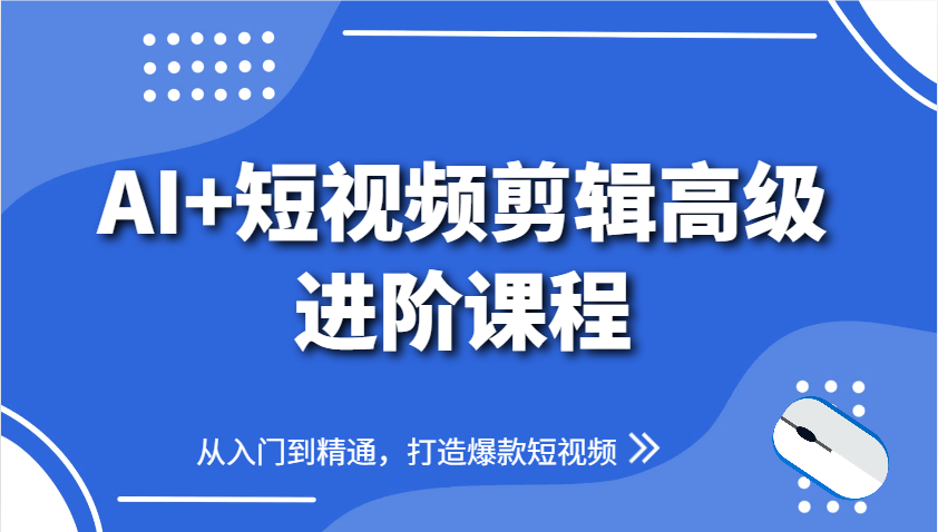 AI+短视频剪辑高级进阶课程，从入门到精通，打造爆款短视频 - 创享网-创享网