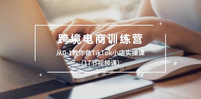跨境电商训练营：从0-1教你做TikTok小店实操课(17节视频课 - 创享网-创享网