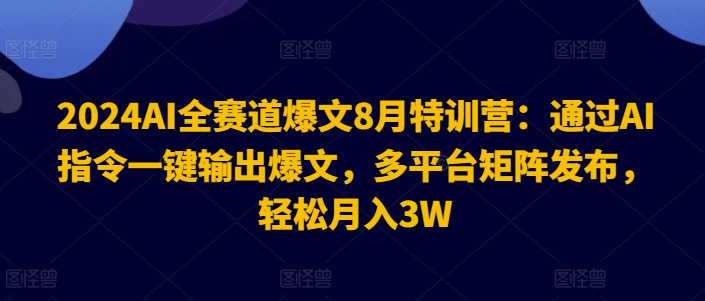 2024AI全赛道爆文8月特训营：通过AI指令一键输出爆文，多平台矩阵发布，轻松月入3W【揭秘】 - 创享网-创享网