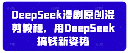 DeepSeek漫剧原创混剪教程，用DeepSeek搞钱新姿势 - 创享网-创享网