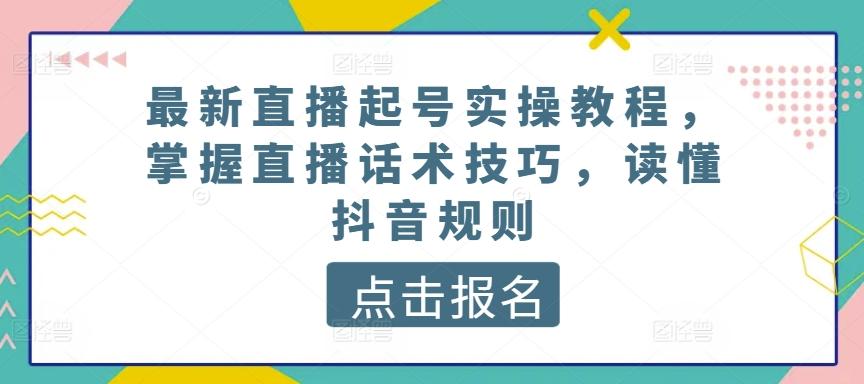 最新直播起号实操教程，掌握直播话术技巧，读懂抖音规则 - 创享网-创享网