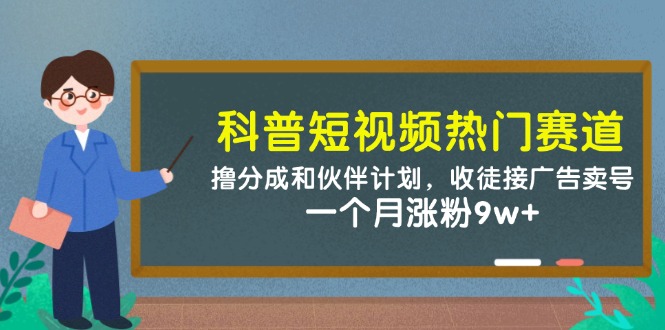 科普短视频热门赛道：撸分成和伙伴计划，收徒接广告卖号，一个月涨粉9w+ - 创享网-创享网